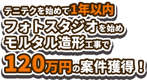 テニテクを始めて1年以内フォトスタジオをモルタル造形で制作し120万円の案件獲得！